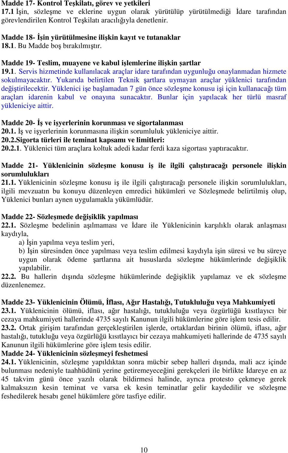 Yukarıda belirtilen Teknik şartlara uymayan araçlar yüklenici tarafından değiştirilecektir.