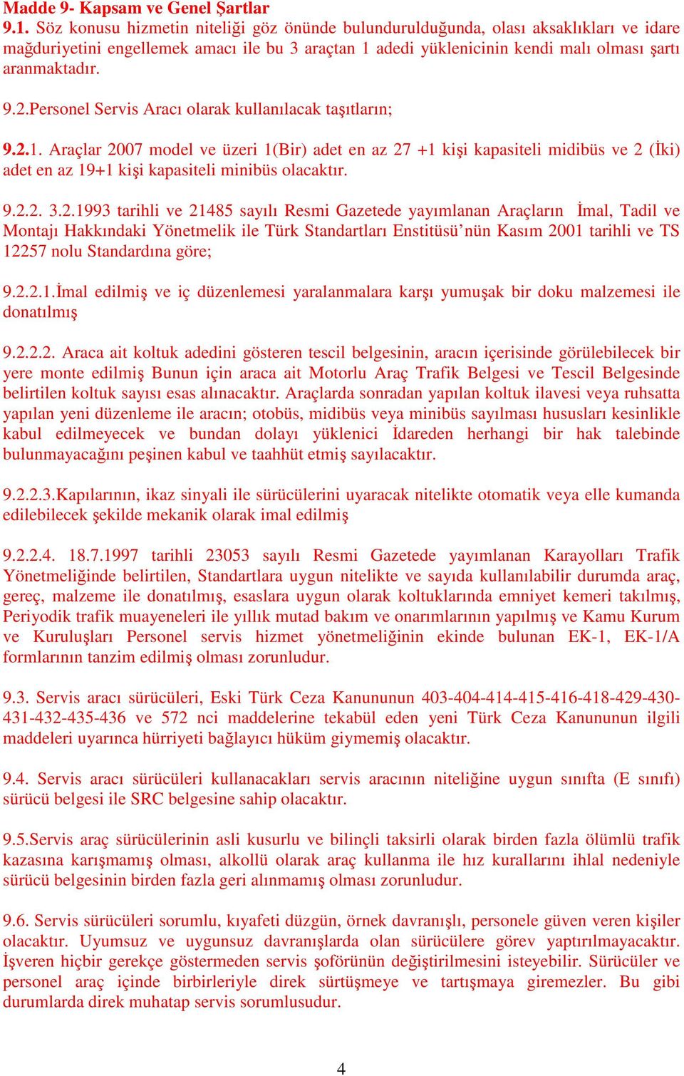 Personel Servis Aracı olarak kullanılacak taşıtların; 9.2.1. Araçlar 2007 model ve üzeri 1(Bir) adet en az 27 +1 kişi kapasiteli midibüs ve 2 (İki) adet en az 19+1 kişi kapasiteli minibüs olacaktır.