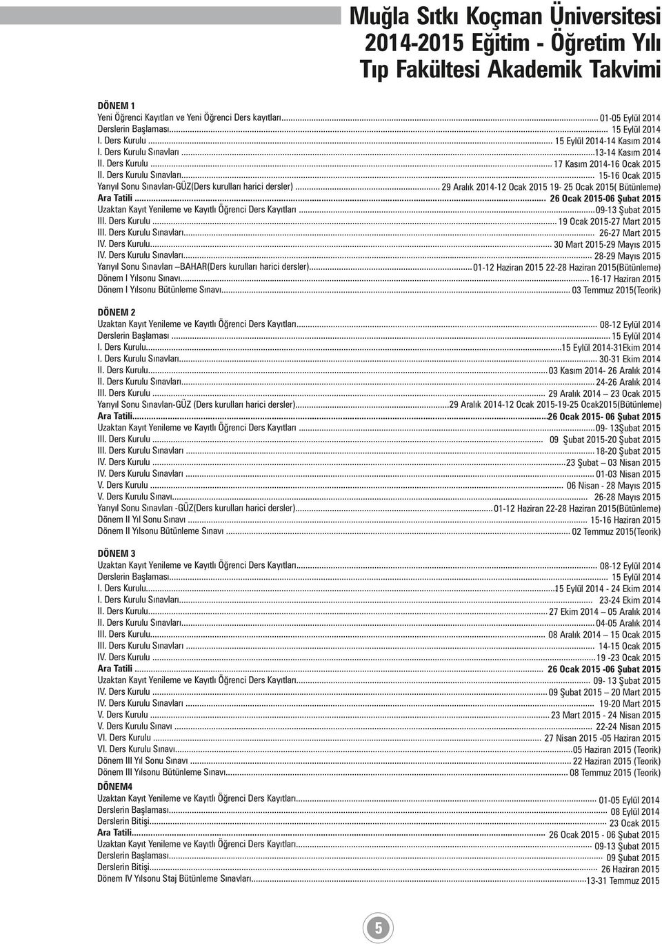 .. 29 Aralık 2014-12 Ocak 2015 19-25 Ocak 2015( Bütünleme) Ara Tatili... 26 Ocak 2015-06 Şubat 2015 Uzaktan Kayıt Yenileme ve Kayıtlı Öğrenci Ders Kayıtları... 09-13 Şubat 2015 III. Ders Kurulu.