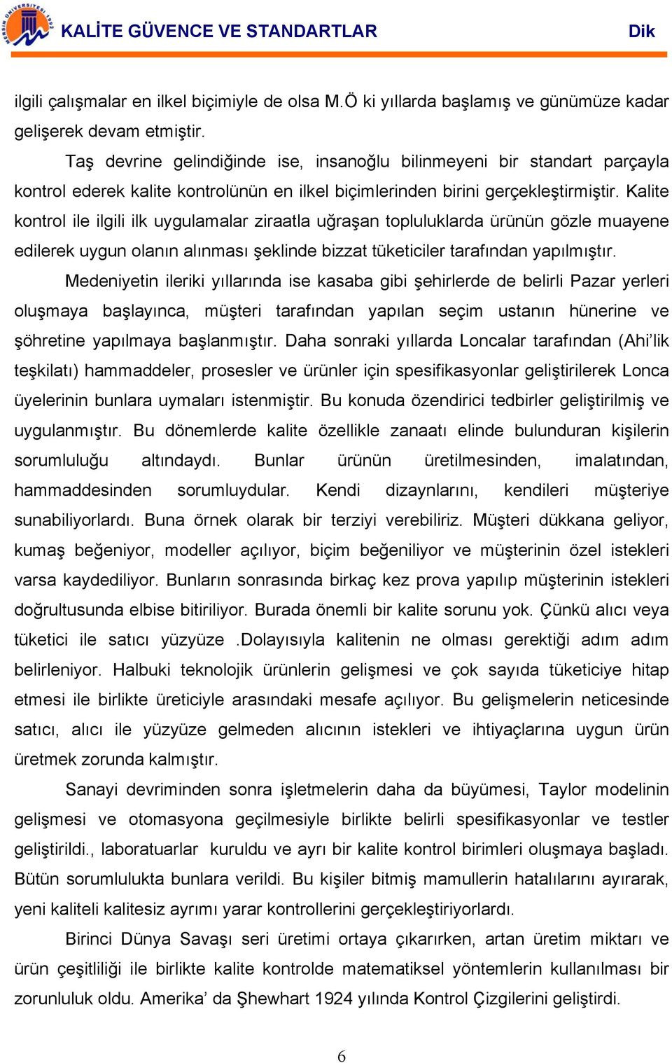 Kalite kontrol ile ilgili ilk uygulamalar ziraatla uğraşan topluluklarda ürünün gözle muayene edilerek uygun olanın alınması şeklinde bizzat tüketiciler tarafından yapılmıştır.