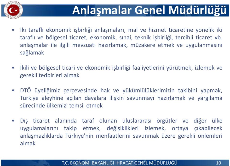 üyeliğimiz çerçevesinde hak ve yükümlülüklerimizin takibini yapmak, Türkiye aleyhine açılan davalara ilişkin savunmayı hazırlamak ve yargılama sürecinde ülkemizi temsil etmek Dış ticaret alanında