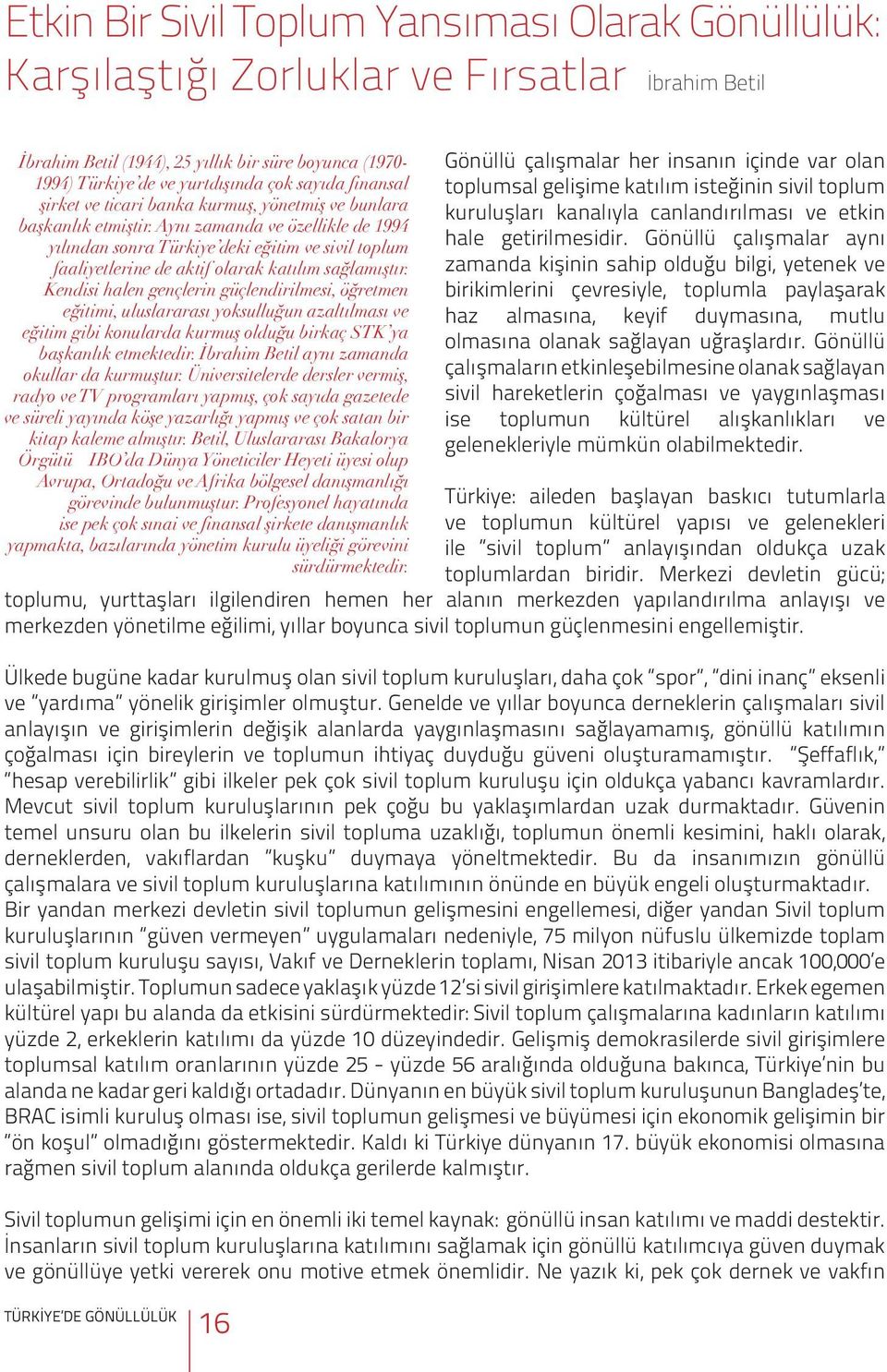 Aynı zamanda ve özellikle de 1994 yılından sonra Türkiye deki eğitim ve sivil toplum faaliyetlerine de aktif olarak katılım sağlamıştır.