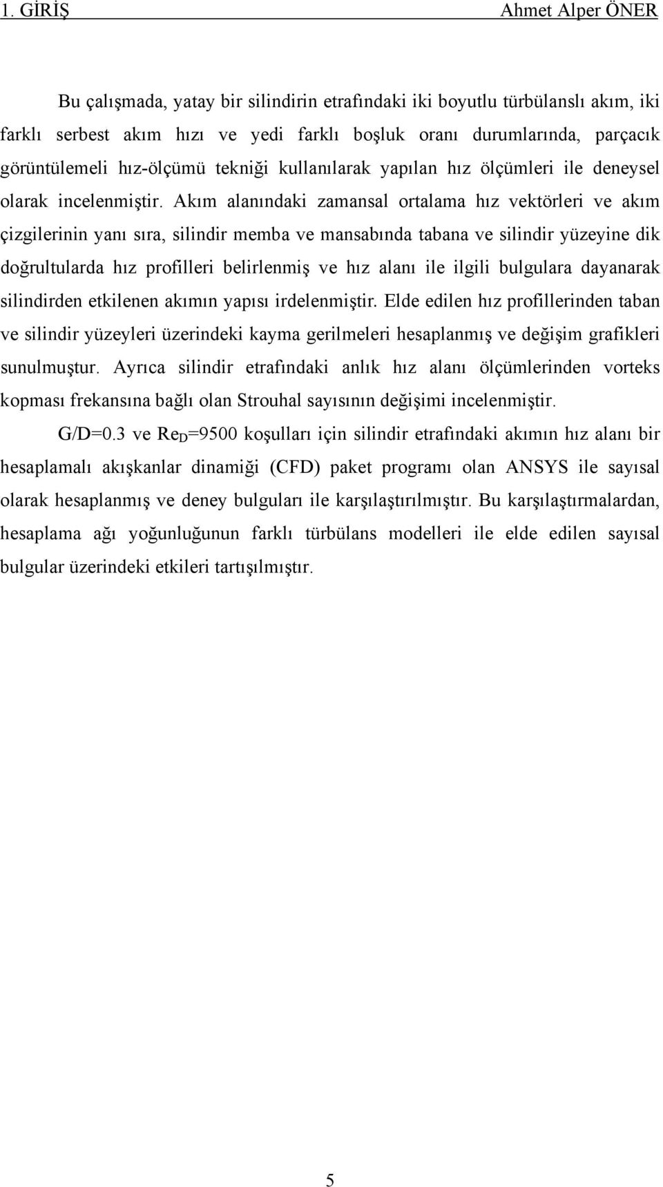 Akım alanındaki zamansal ortalama hız vektörleri ve akım çizgilerinin yanı sıra, silindir memba ve mansabında tabana ve silindir yüzeyine dik doğrultularda hız profilleri belirlenmiş ve hız alanı ile