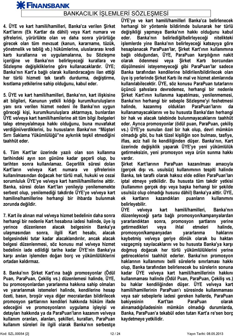 ) hükümlerine, uluslararası kredi kartı kurallarına ve uygulamalarına, bu Sözleşme içeriğine ve Banka nın belirleyeceği kurallara ve Sözleşme değişikliklerine göre kullanacaklardır.