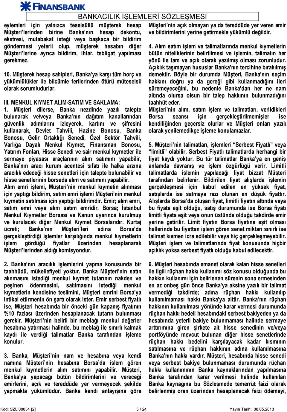 Müşterek hesap sahipleri, Banka ya karşı tüm borç ve yükümlülükler ile bilcümle ferilerinden ötürü müteselsil olarak sorumludurlar. Ill. MENKUL KIYMET ALIM-SATIM VE SAKLAMA: 1.