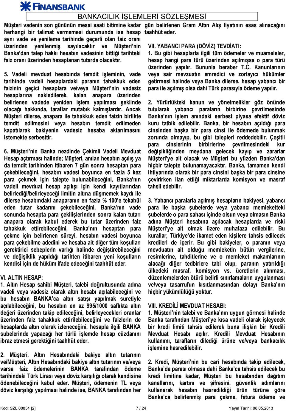 Vadeli mevduat hesabında temdit işleminin, vade tarihinde vadeli hesaplardaki paranın tahakkuk eden faizinin geçici hesaplara ve/veya Müşteri nin vadesiz hesaplarına nakledilerek, kalan anapara