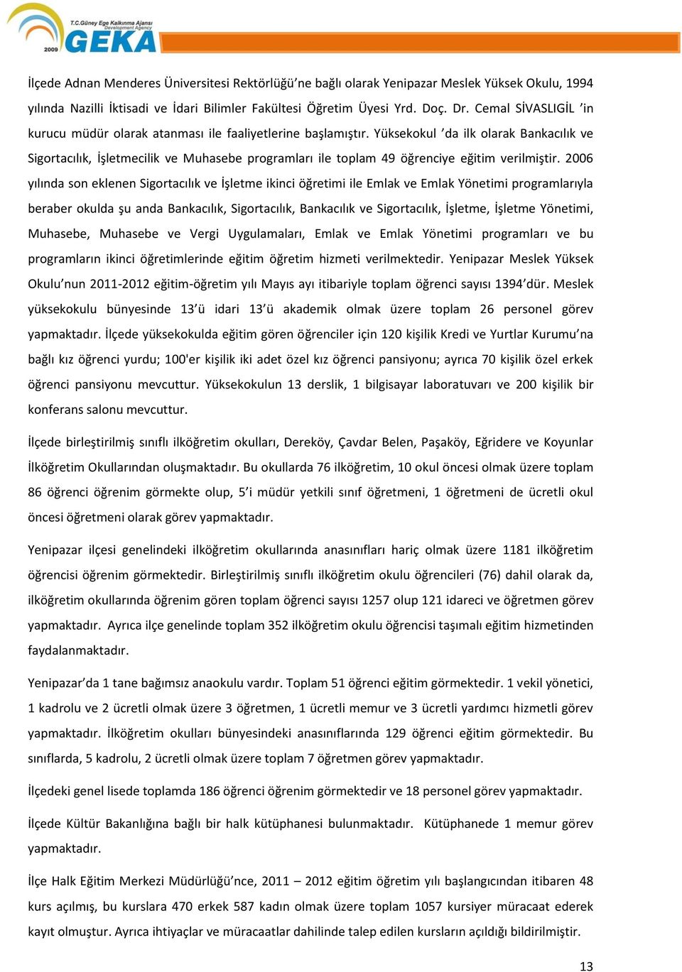 Yüksekokul da ilk olarak Bankacılık ve Sigortacılık, İşletmecilik ve Muhasebe programları ile toplam 49 öğrenciye eğitim verilmiştir.