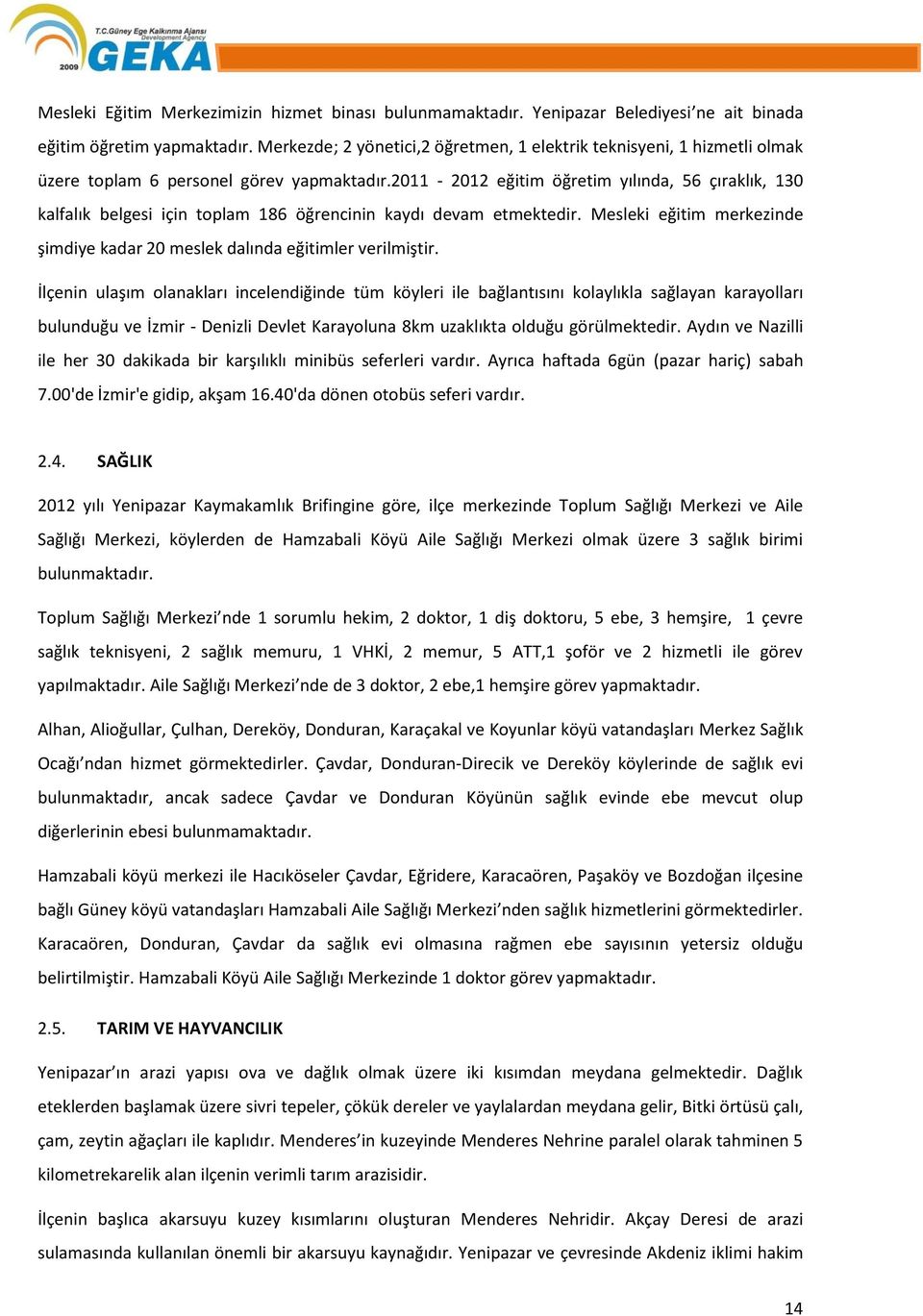 2011-2012 eğitim öğretim yılında, 56 çıraklık, 130 kalfalık belgesi için toplam 186 öğrencinin kaydı devam etmektedir. Mesleki eğitim merkezinde şimdiye kadar 20 meslek dalında eğitimler verilmiştir.