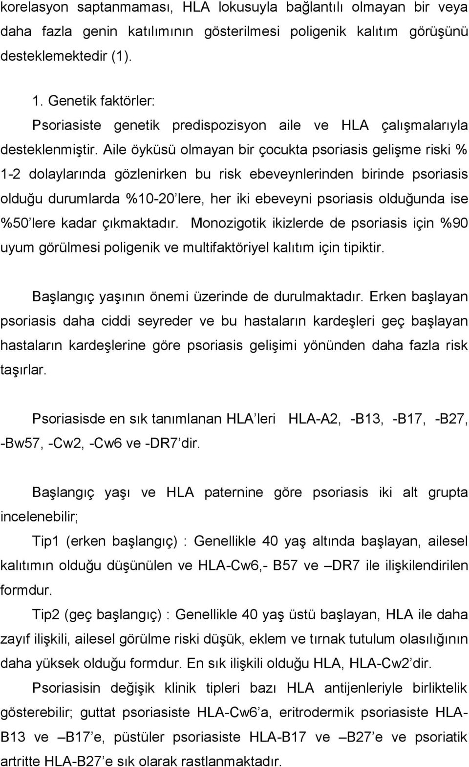 Aile öyküsü olmayan bir çocukta psoriasis gelişme riski % 1-2 dolaylarında gözlenirken bu risk ebeveynlerinden birinde psoriasis olduğu durumlarda %10-20 lere, her iki ebeveyni psoriasis olduğunda