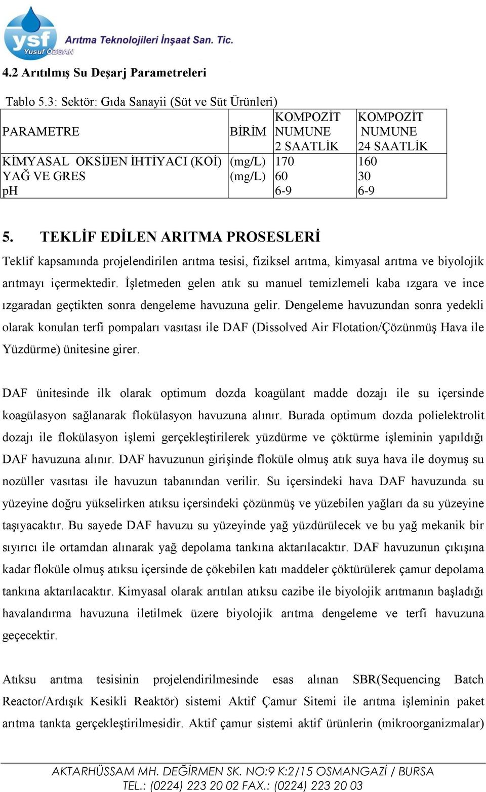 TEKLİF EDİLEN ARITMA PROSESLERİ Teklif kapsamında projelendirilen arıtma tesisi, fiziksel arıtma, kimyasal arıtma ve biyolojik arıtmayı içermektedir.