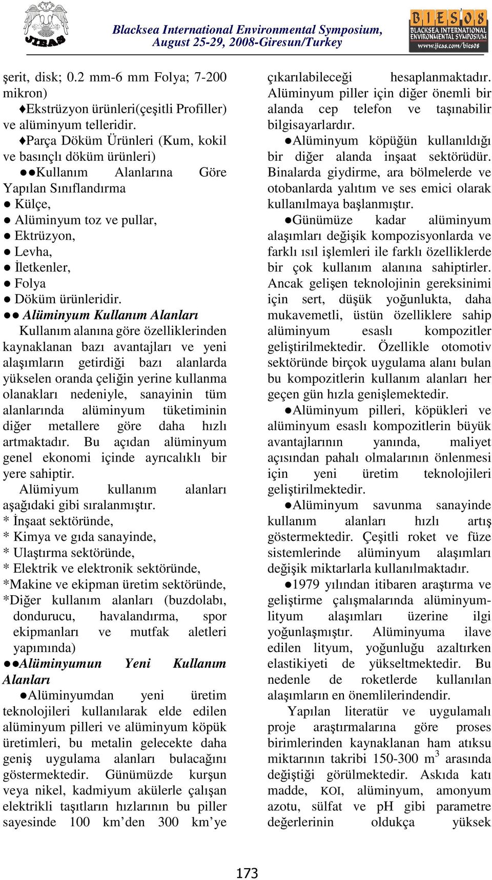 Alüminyum Kullanım Alanları Kullanım alanına göre özelliklerinden kaynaklanan bazı avantajları ve yeni alaşımların getirdiği bazı alanlarda yükselen oranda çeliğin yerine kullanma olanakları