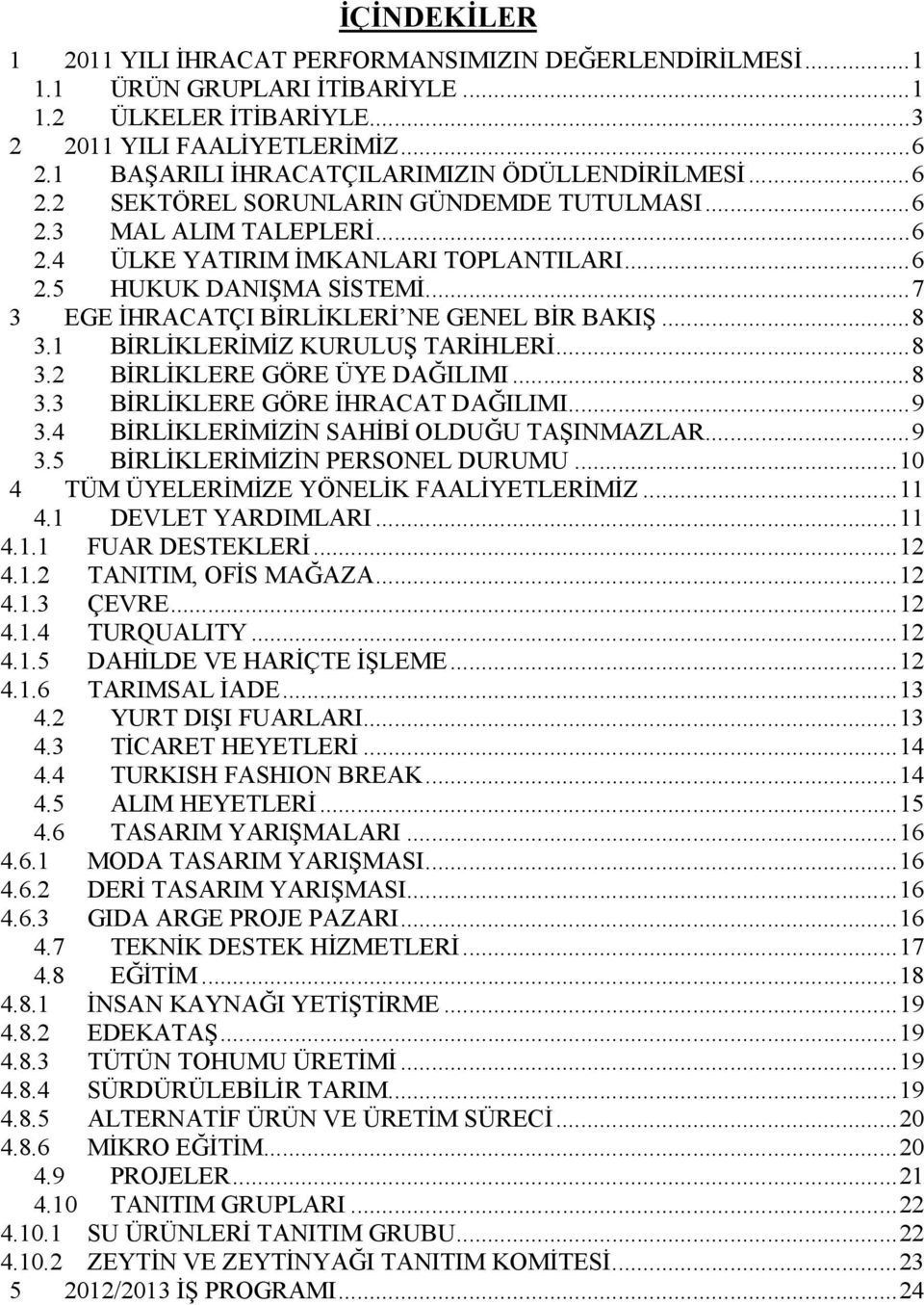 .. 7 3 EGE ĐHRACATÇI BĐRLĐKLERĐ NE GENEL BĐR BAKIŞ... 8 3. BĐRLĐKLERĐMĐZ KURULUŞ TARĐHLERĐ... 8 3.2 BĐRLĐKLERE GÖRE ÜYE DAĞILIMI... 8 3.3 BĐRLĐKLERE GÖRE ĐHRACAT DAĞILIMI... 9 3.