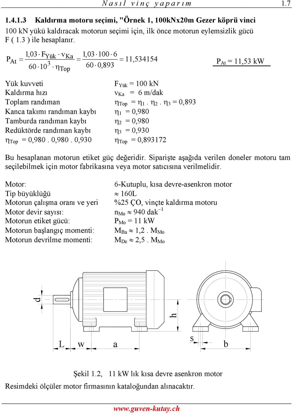 η = 0,89 Kanca takımı randıman kaybı η 1 = 0,980 Tamburda randıman kaybı η 2 = 0,980 Redüktörde randıman kaybı η = 0,90 η Top = 0,980. 0,980. 0,90 η Top = 0,89172 Bu hesaplanan motorun etiket güç değeridir.