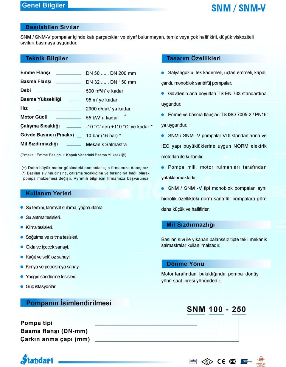 .. DN 0 mm : 500 m³/h e kadar : 95 m ye kadar : 2900 d/dak ya kadar + : 55 kw a kadar : 10 C den + C ye kadar * : 10 bar (16 bar) * : ekanik Salmastra Salyangozlu, tek kademeli, uçtan emmeli, kapalı