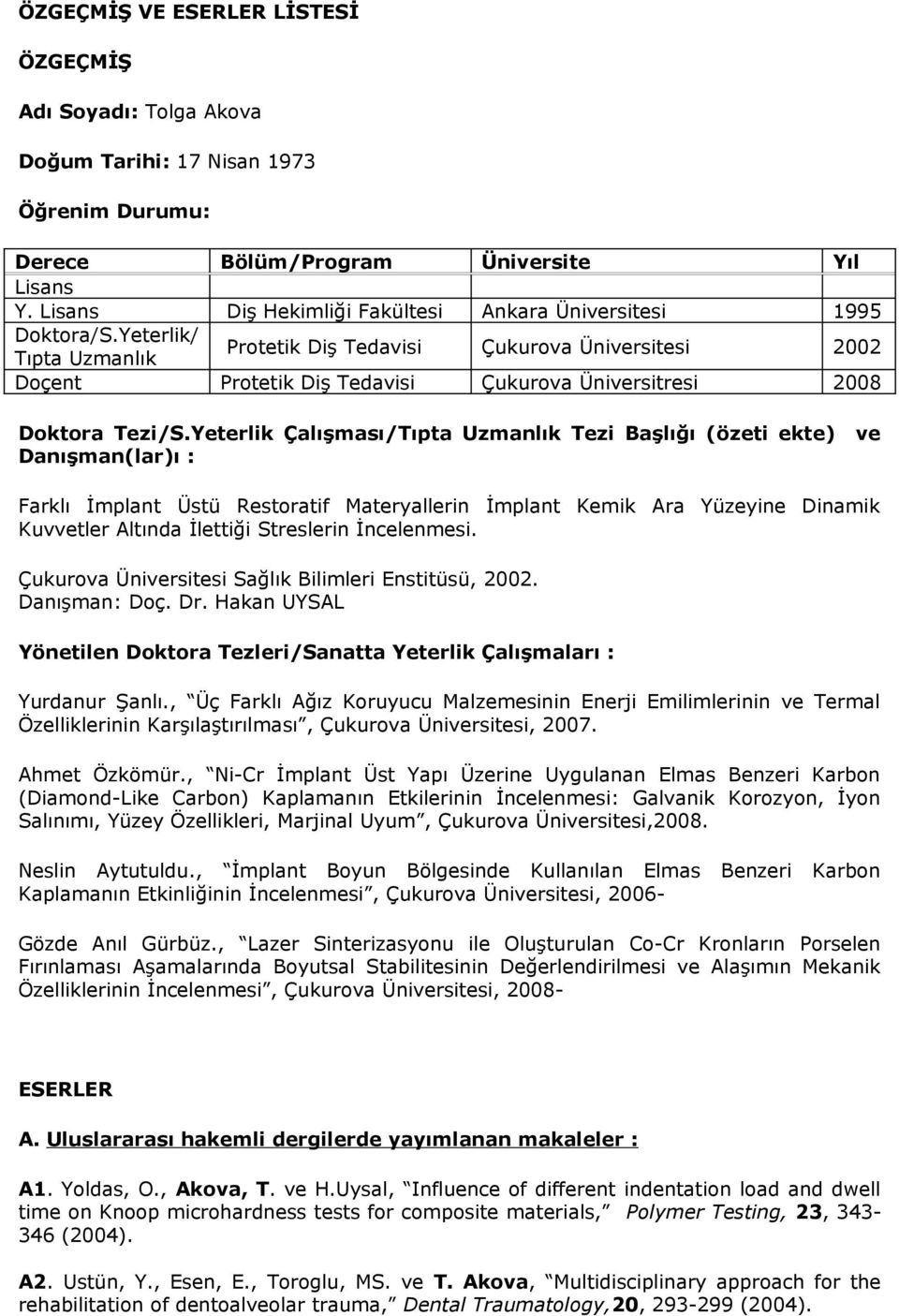 Yeterlik/ Tıpta Uzmanlık Protetik Diş Tedavisi Çukurova Üniversitesi 2002 Doçent Protetik Diş Tedavisi Çukurova Üniversitresi 2008 Doktora Tezi/S.