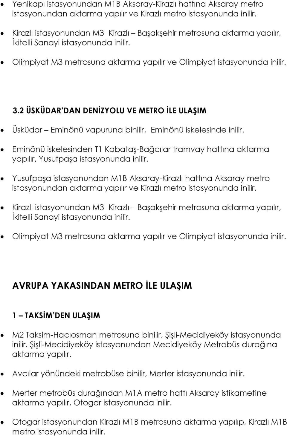 Eminönü iskelesinden T1 Kabataş-Bağcılar tramvay hattına aktarma yapılır, Yusufpaşa istasyonunda inilir.