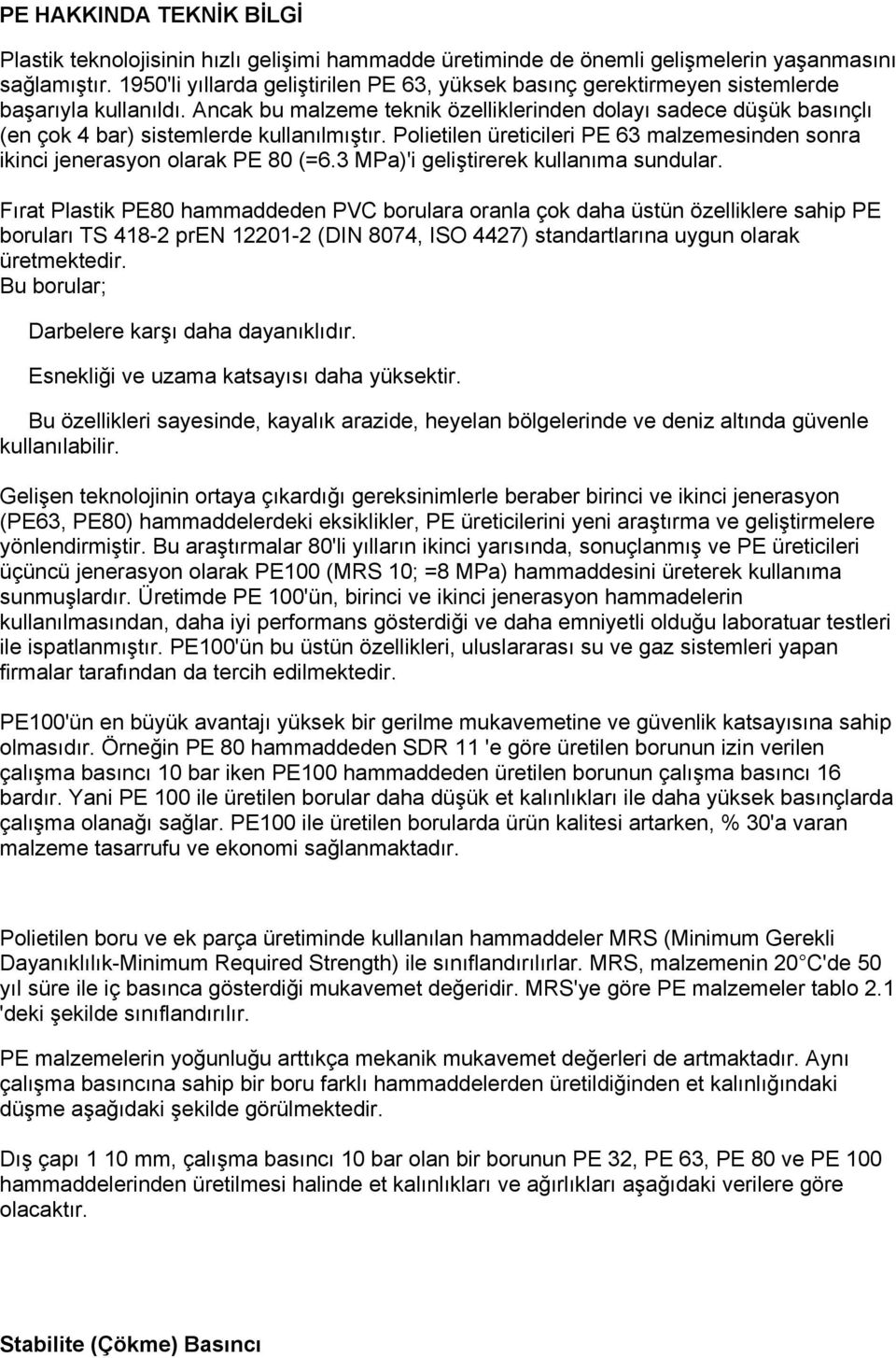 Ancak bu malzeme teknik özelliklerinden dolayı sadece düşük basınçlı (en çok 4 bar) sistemlerde kullanılmıştır. Polietilen üreticileri PE 63 malzemesinden sonra ikinci jenerasyon olarak PE 80 (=6.