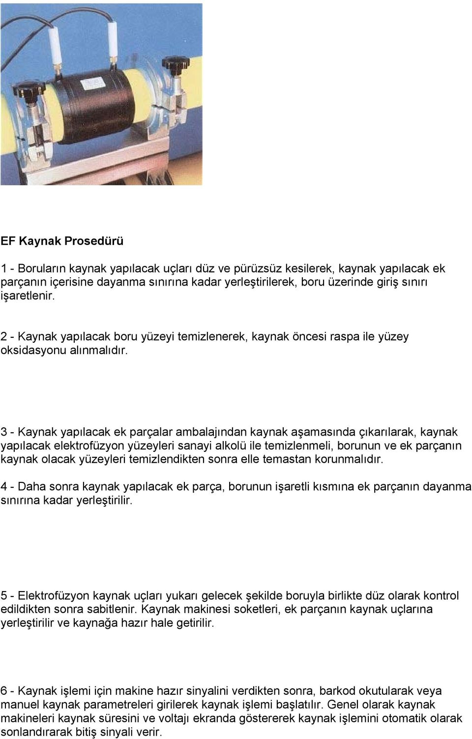 3 - Kaynak yapılacak ek parçalar ambalajından kaynak aşamasında çıkarılarak, kaynak yapılacak elektrofüzyon yüzeyleri sanayi alkolü ile temizlenmeli, borunun ve ek parçanın kaynak olacak yüzeyleri