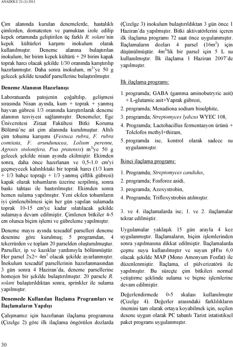 Deneme alanına bulaştırılan inokulum, bir birim kepek kültürü + 29 birim kapak toprak harcı olacak şekilde 1/30 oranında karıştırılıp hazırlanmıştır.