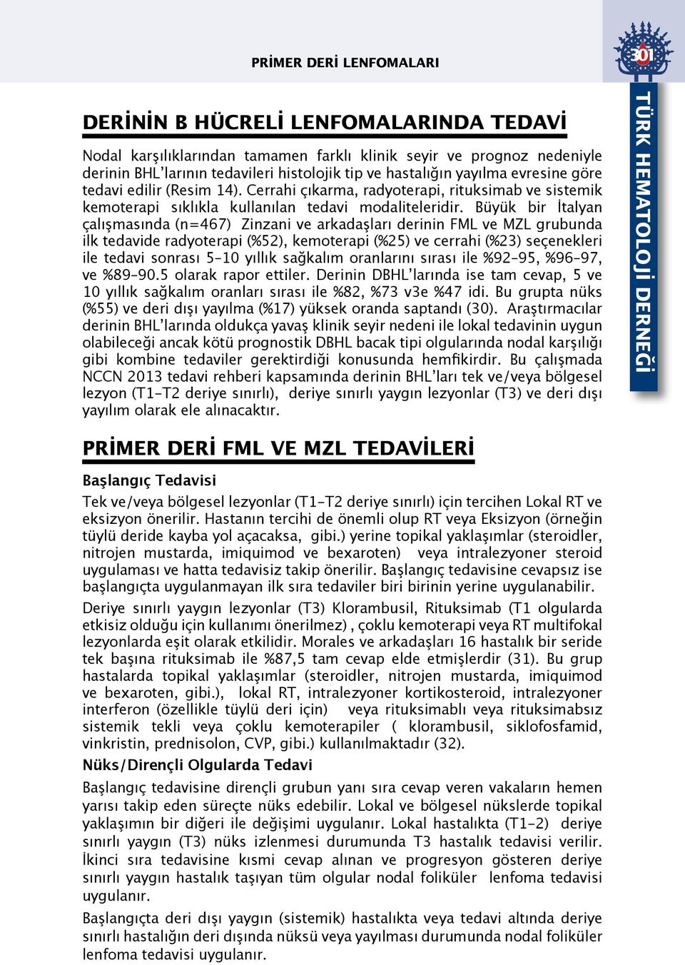 Büyük bir İtalyan çalışmasında (n=467) Zinzani ve arkadaşları derinin FML ve MZL grubunda ilk tedavide radyoterapi (%52), kemoterapi (%25) ve cerrahi (%23) seçenekleri ile tedavi sonrası 5 10 yıllık