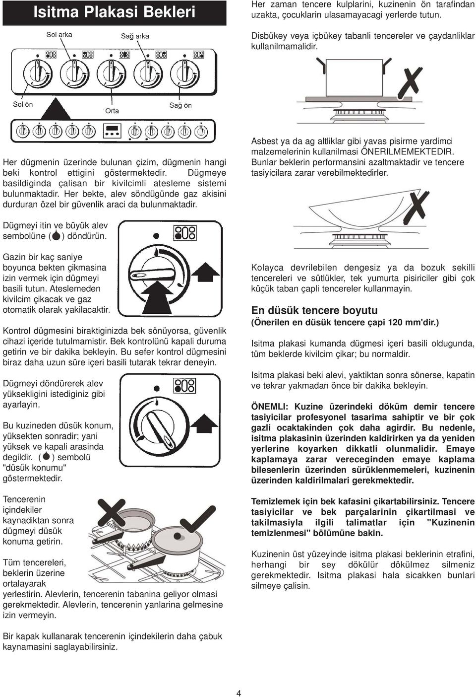 Dügmeye basildiginda çalisan bir kivilcimli atesleme sistemi bulunmaktadir. Her bekte, alev söndügünde gaz akisini durduran özel bir güvenlik araci da bulunmaktadir.