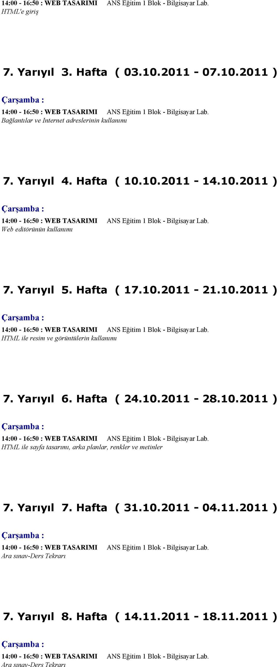 Hafta ( 17.10.2011-21.10.2011 ) 14:00-16:50 : WEB TASARIMI ANS Eğitim 1 Blok - Bilgisayar Lab. HTML ile resim ve görüntülerin kullanımı 7. Yarıyıl 6. Hafta ( 24.10.2011-28.10.2011 ) 14:00-16:50 : WEB TASARIMI ANS Eğitim 1 Blok - Bilgisayar Lab. HTML ile sayfa tasarımı, arka planlar, renkler ve metinler 7.