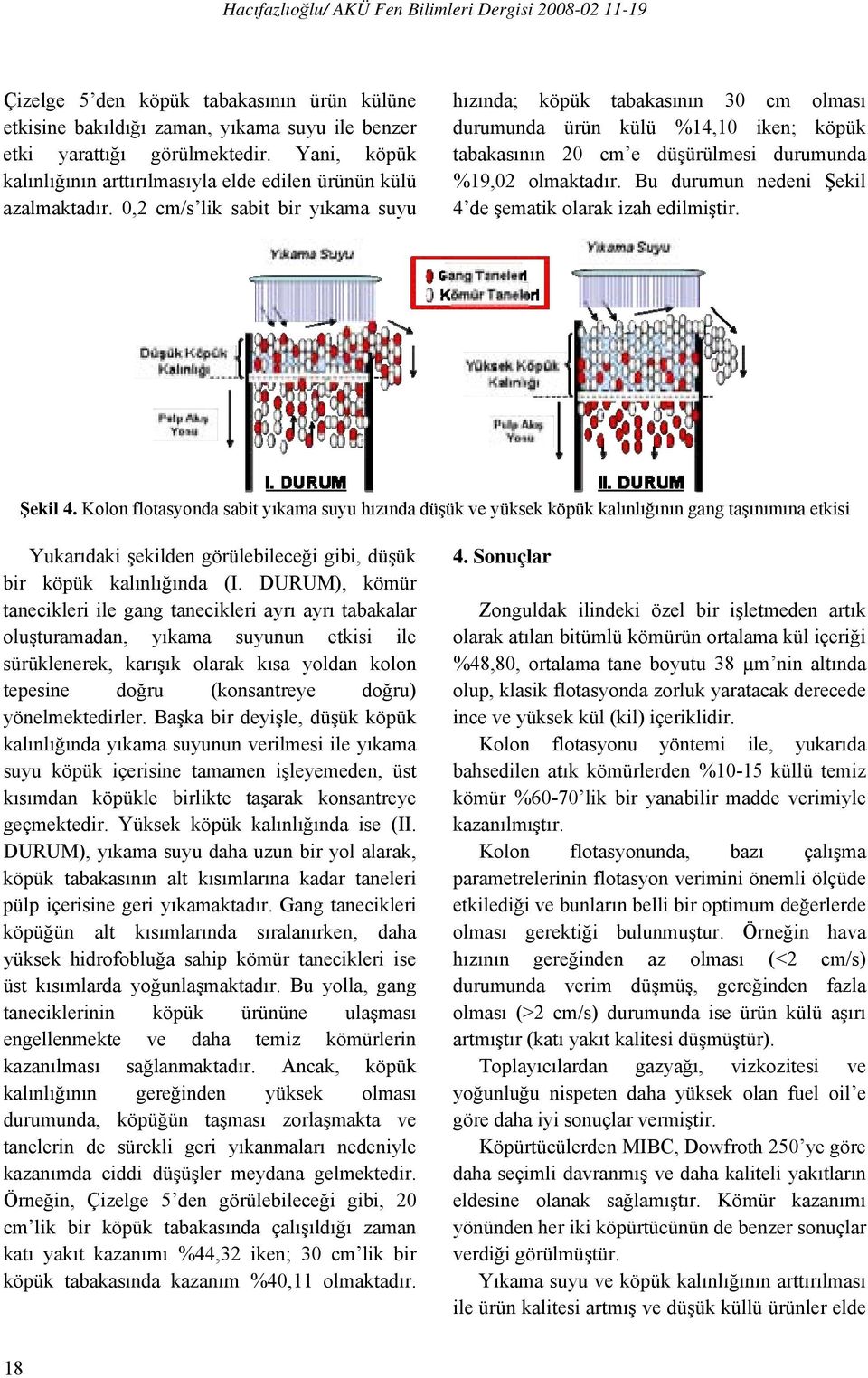 0,2 cm/s lik sabit bir yıkama suyu hızında; köpük tabakasının 30 cm olması durumunda ürün külü %14,10 iken; köpük tabakasının 20 cm e düşürülmesi durumunda %19,02 olmaktadır.