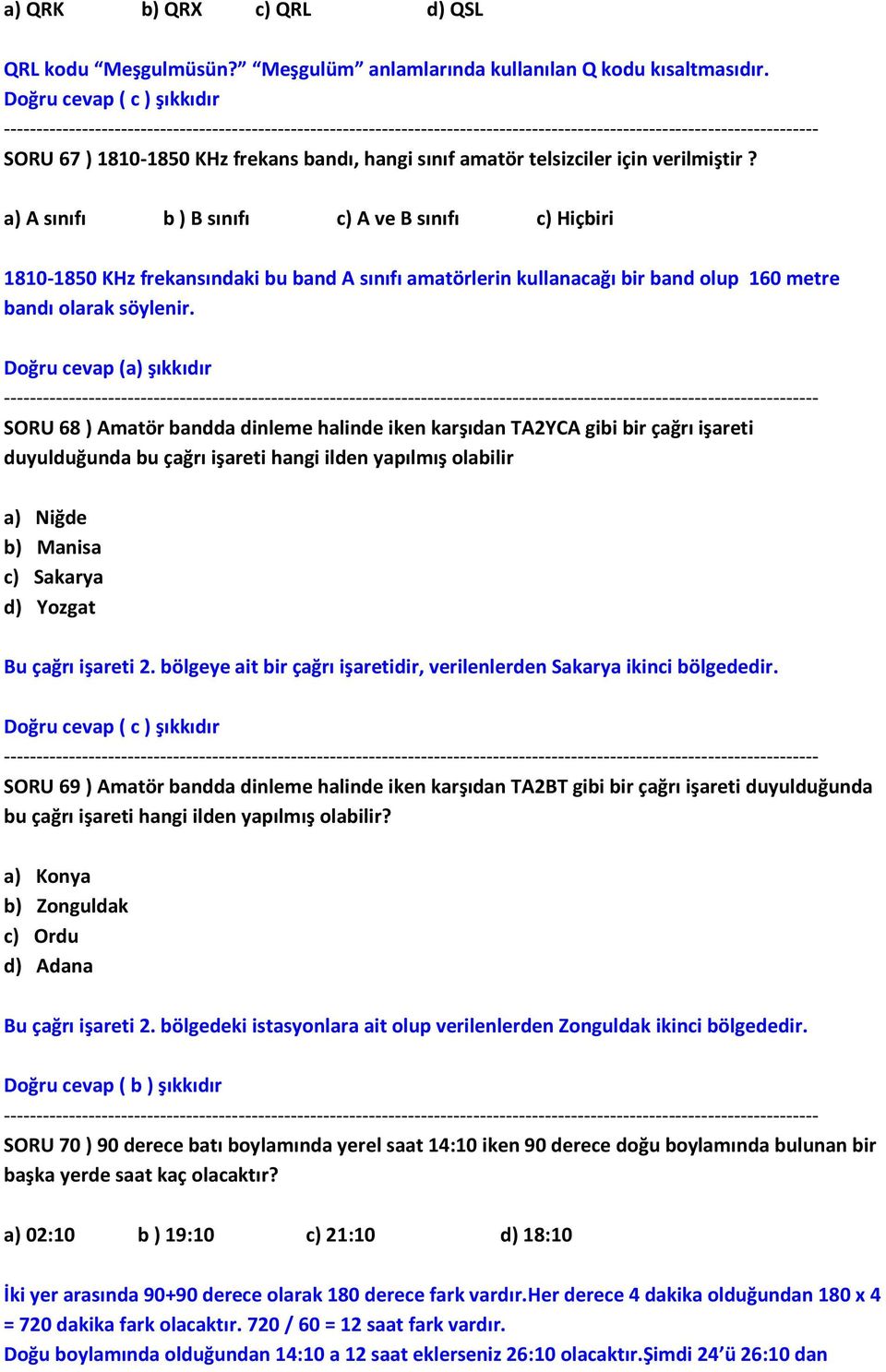 a) A sınıfı b ) B sınıfı c) A ve B sınıfı c) Hiçbiri 1810-1850 KHz frekansındaki bu band A sınıfı amatörlerin kullanacağı bir band olup 160 metre bandı olarak söylenir.