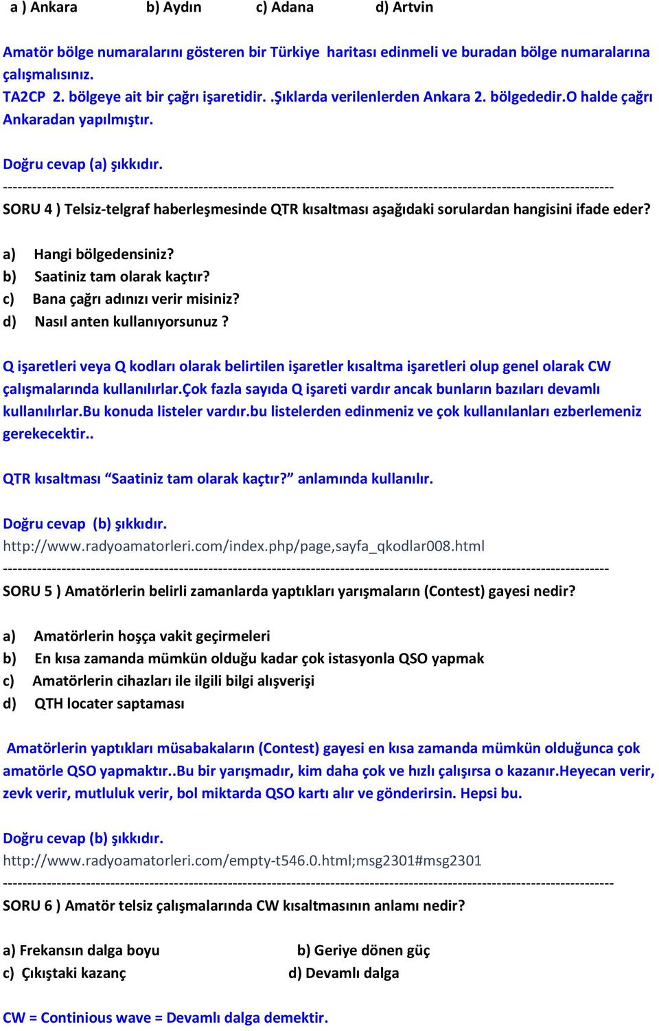 SORU 4 ) Telsiz-telgraf haberleşmesinde QTR kısaltması aşağıdaki sorulardan hangisini ifade eder? a) Hangi bölgedensiniz? b) Saatiniz tam olarak kaçtır? c) Bana çağrı adınızı verir misiniz?