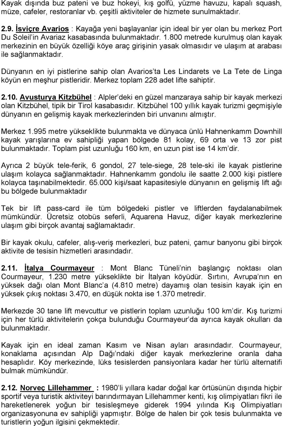 800 metrede kurulmuş olan kayak merkezinin en büyük özelliği köye araç girişinin yasak olmasıdır ve ulaşım at arabası ile sağlanmaktadır.