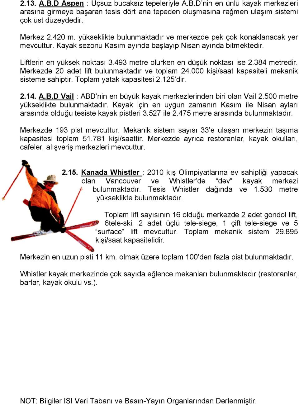 493 metre olurken en düşük noktası ise 2.384 metredir. Merkezde 20 adet lift bulunmaktadır ve toplam 24.000 kişi/saat kapasiteli mekanik sisteme sahiptir. Toplam yatak kapasitesi 2.125 dir. 2.14. A.B.