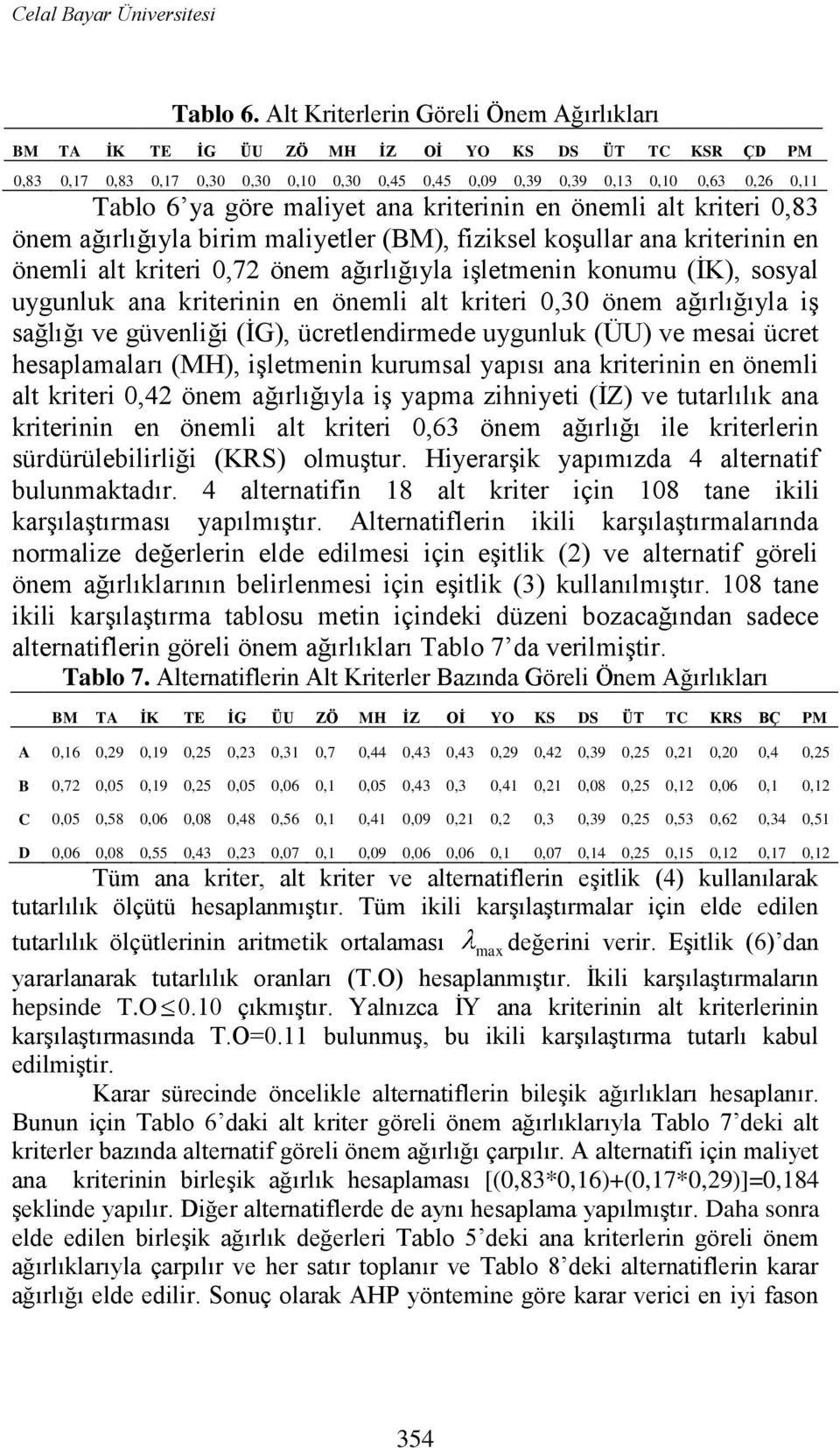 göre maliyet ana kriterinin en önemli alt kriteri 0,83 önem ağırlığıyla birim maliyetler (BM), fiziksel koģullar ana kriterinin en önemli alt kriteri 0,72 önem ağırlığıyla iģletmenin konumu (ĠK),