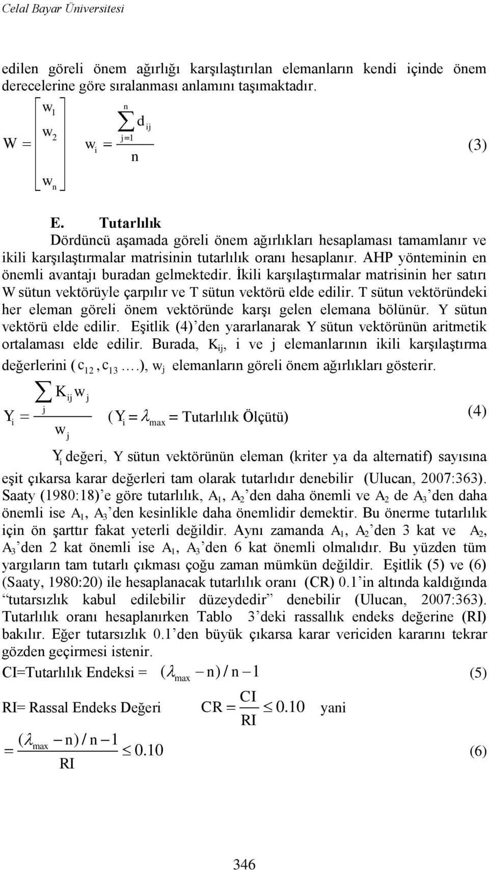 Ġkili karģılaģtırmalar matrisinin her satırı W sütun vektörüyle çarpılır ve T sütun vektörü elde edilir. T sütun vektöründeki her eleman göreli önem vektöründe karģı gelen elemana bölünür.