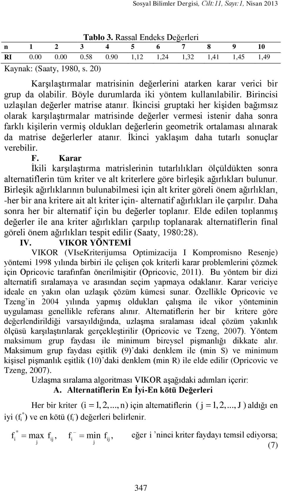 Ġkincisi gruptaki her kiģiden bağımsız olarak karģılaģtırmalar matrisinde değerler vermesi istenir daha sonra farklı kiģilerin vermiģ oldukları değerlerin geometrik ortalaması alınarak da matrise