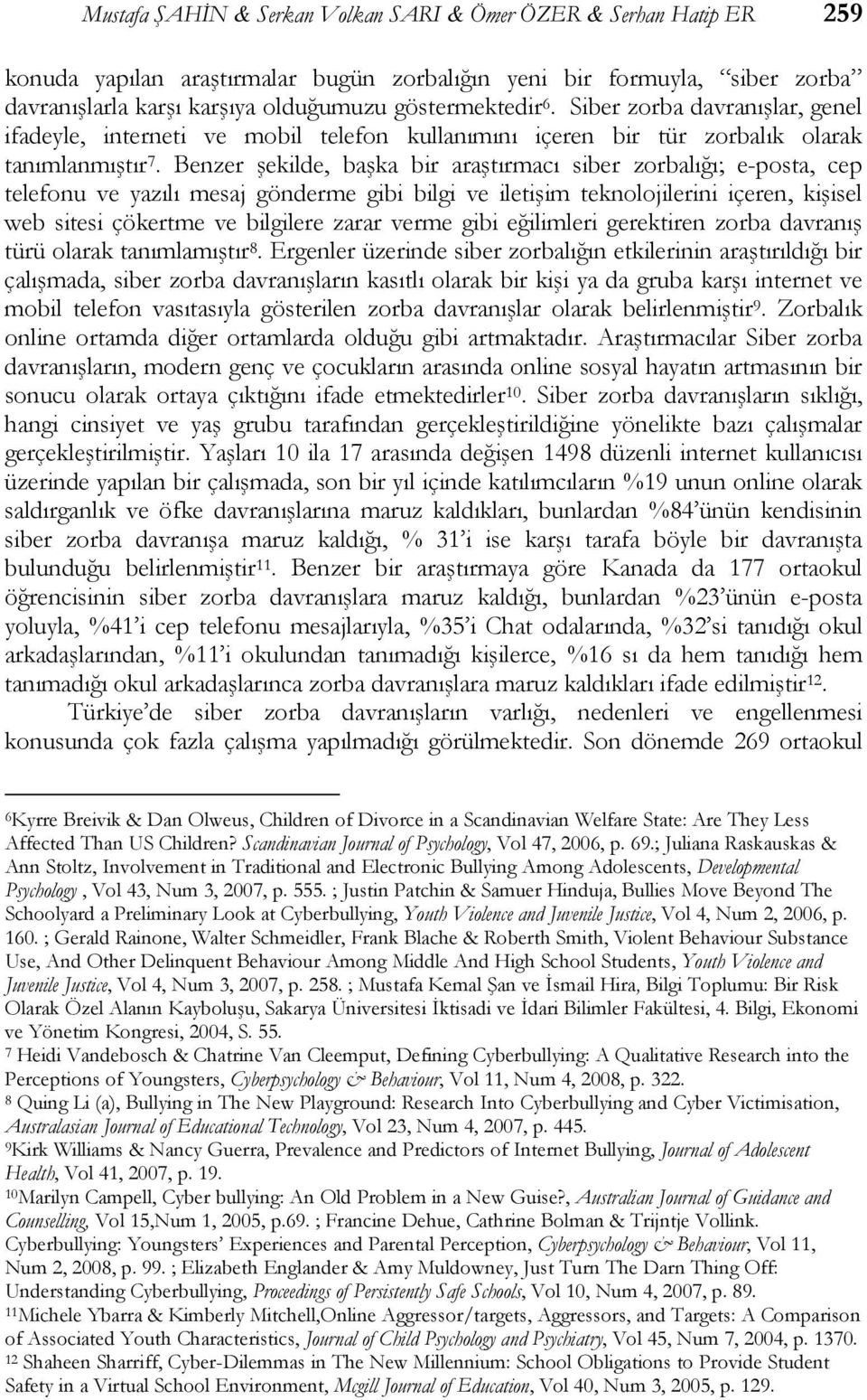 Benzer şekilde, başka bir araştırmacı siber zorbalığı; e-posta, cep telefonu ve yazılı mesaj gönderme gibi bilgi ve iletişim teknolojilerini içeren, kişisel web sitesi çökertme ve bilgilere zarar