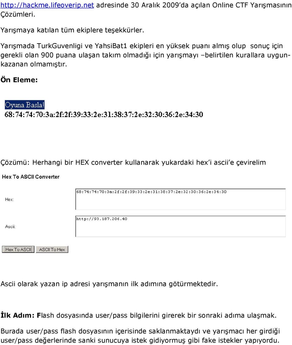 olmamıştır. Ön Eleme: Çözümü: Herhangi bir HEX converter kullanarak yukardaki hex i ascii e çevirelim Ascii olarak yazan ip adresi yarışmanın ilk adımına götürmektedir.