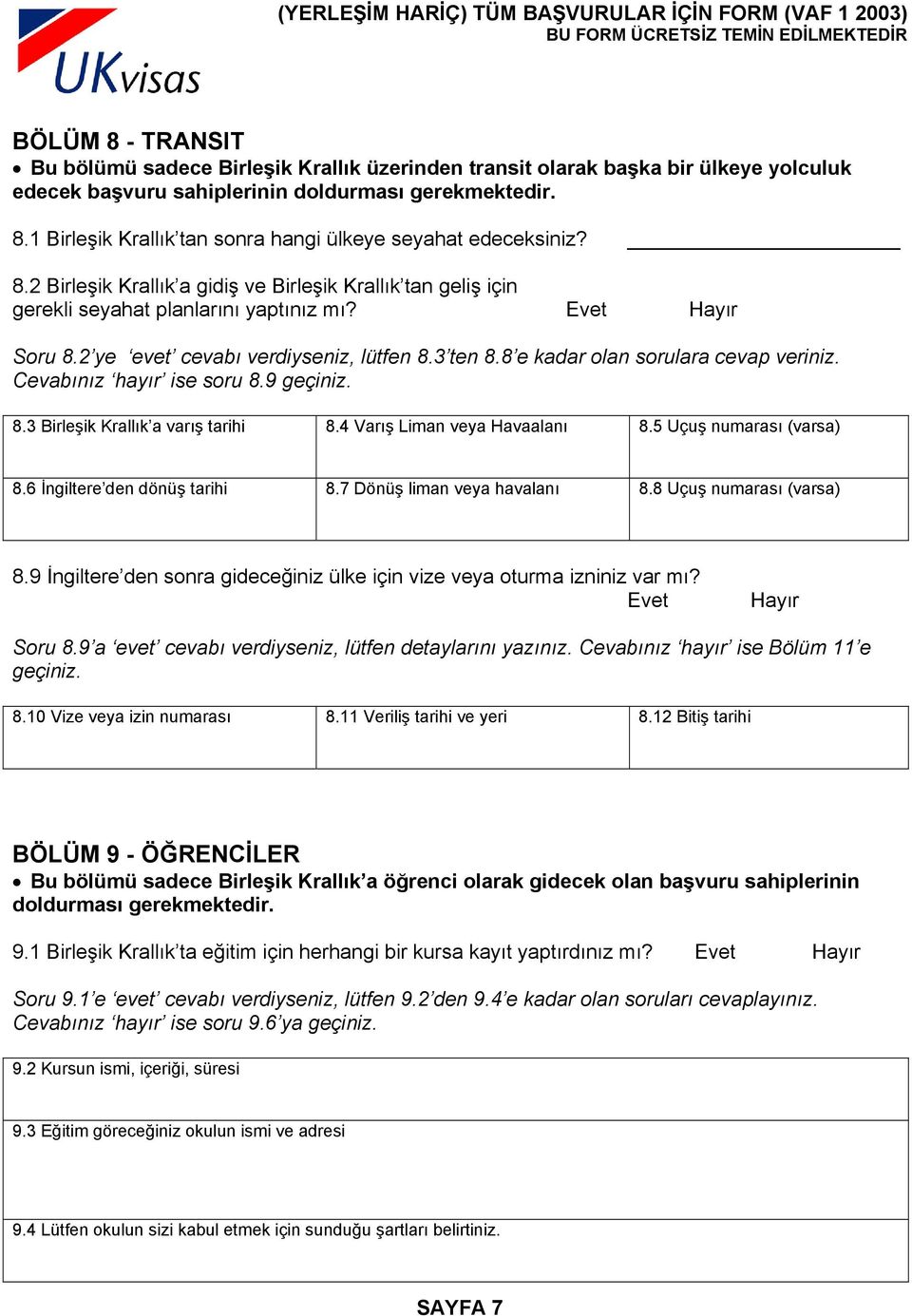 8 e kadar olan sorulara cevap veriniz. Cevabınız hayır ise soru 8.9 geçiniz. 8.3 Birleşik Krallık a varış tarihi 8.4 Varış Liman veya Havaalanı 8.5 Uçuş numarası (varsa) 8.