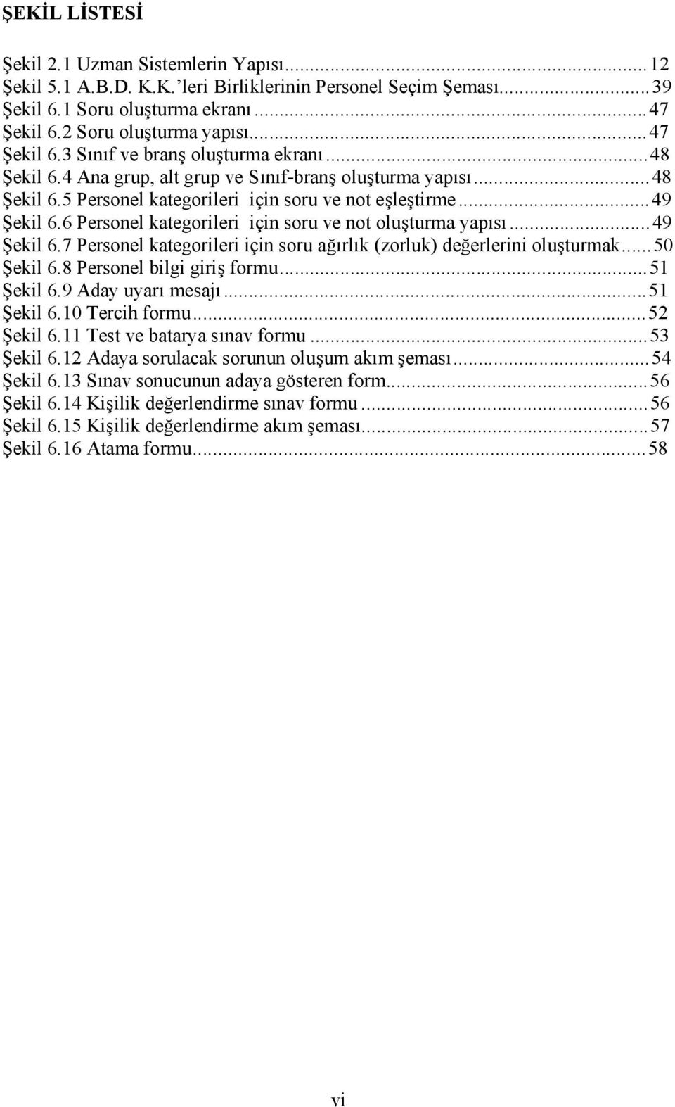 6 Personel kategorileri için soru ve not oluşturma yapısı...49 Şekil 6.7 Personel kategorileri için soru ağırlık (zorluk) değerlerini oluşturmak...50 Şekil 6.8 Personel bilgi giriş formu...51 Şekil 6.