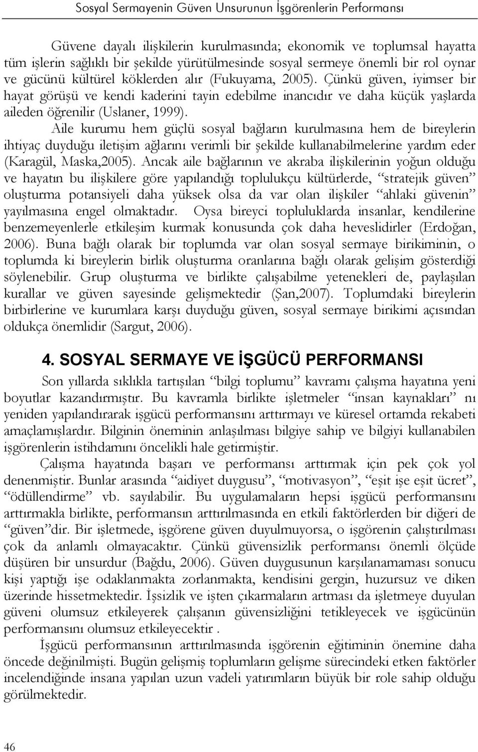 Aile kurumu hem güçlü sosyal bağların kurulmasına hem de bireylerin ihtiyaç duyduğu iletişim ağlarını verimli bir şekilde kullanabilmelerine yardım eder (Karagül, Maska,2005).