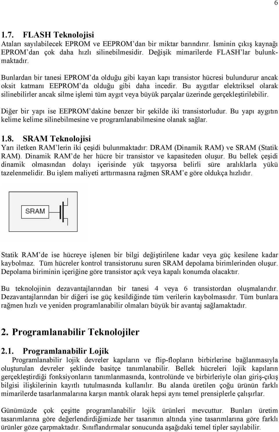 Bu aygıtlar elektriksel olarak silinebilirler ancak silme işlemi tüm aygıt veya büyük parçalar üzerinde gerçekleştirilebilir. Diğer bir yapı ise EEPROM dakine benzer bir şekilde iki transistorludur.