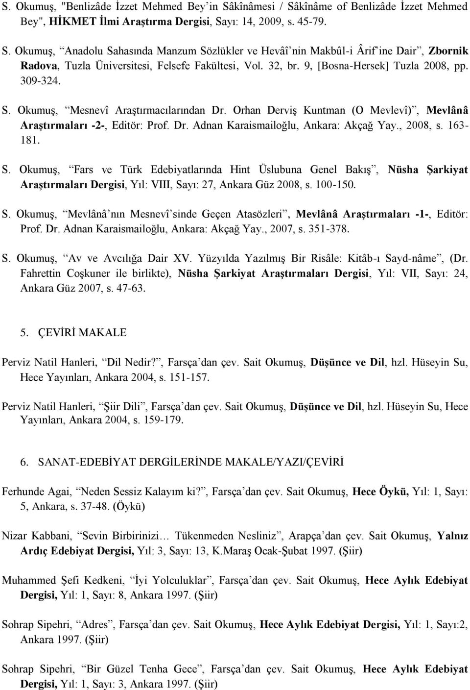 , 2008, s. 163-181. S. Okumuş, Fars ve Türk Edebiyatlarında Hint Üslubuna Genel Bakış, Nüsha Şarkiyat Araştırmaları Dergisi, Yıl: VIII, Sayı: 27, Ankara Güz 2008, s. 100-150. S. Okumuş, Mevlânâ nın Mesnevî sinde Geçen Atasözleri, Mevlânâ Araştırmaları -1-, Editör: Prof.