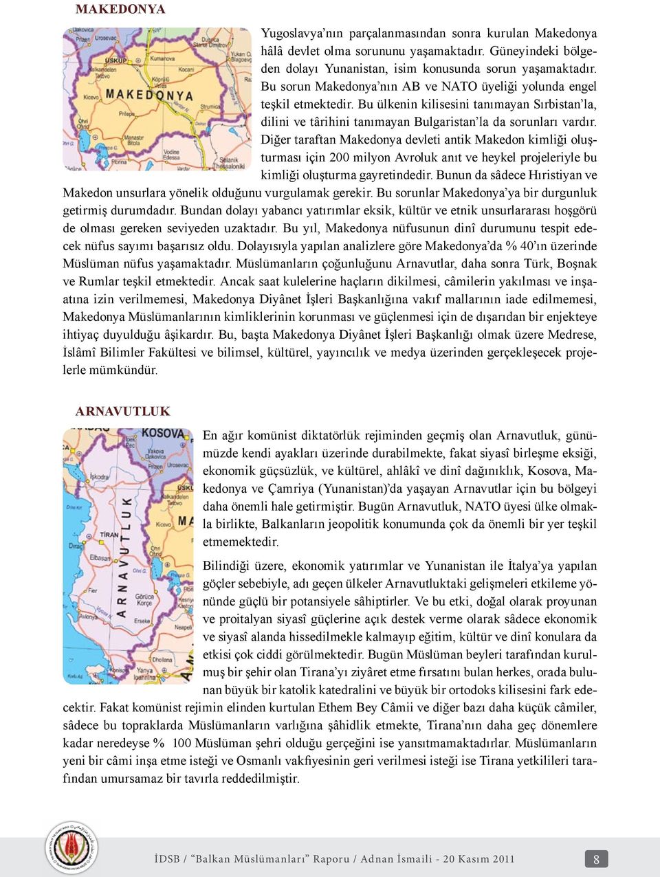 Diğer taraftan Makedonya devleti antik Makedon kimliği oluşturması için 200 milyon Avroluk anıt ve heykel projeleriyle bu kimliği oluşturma gayretindedir.