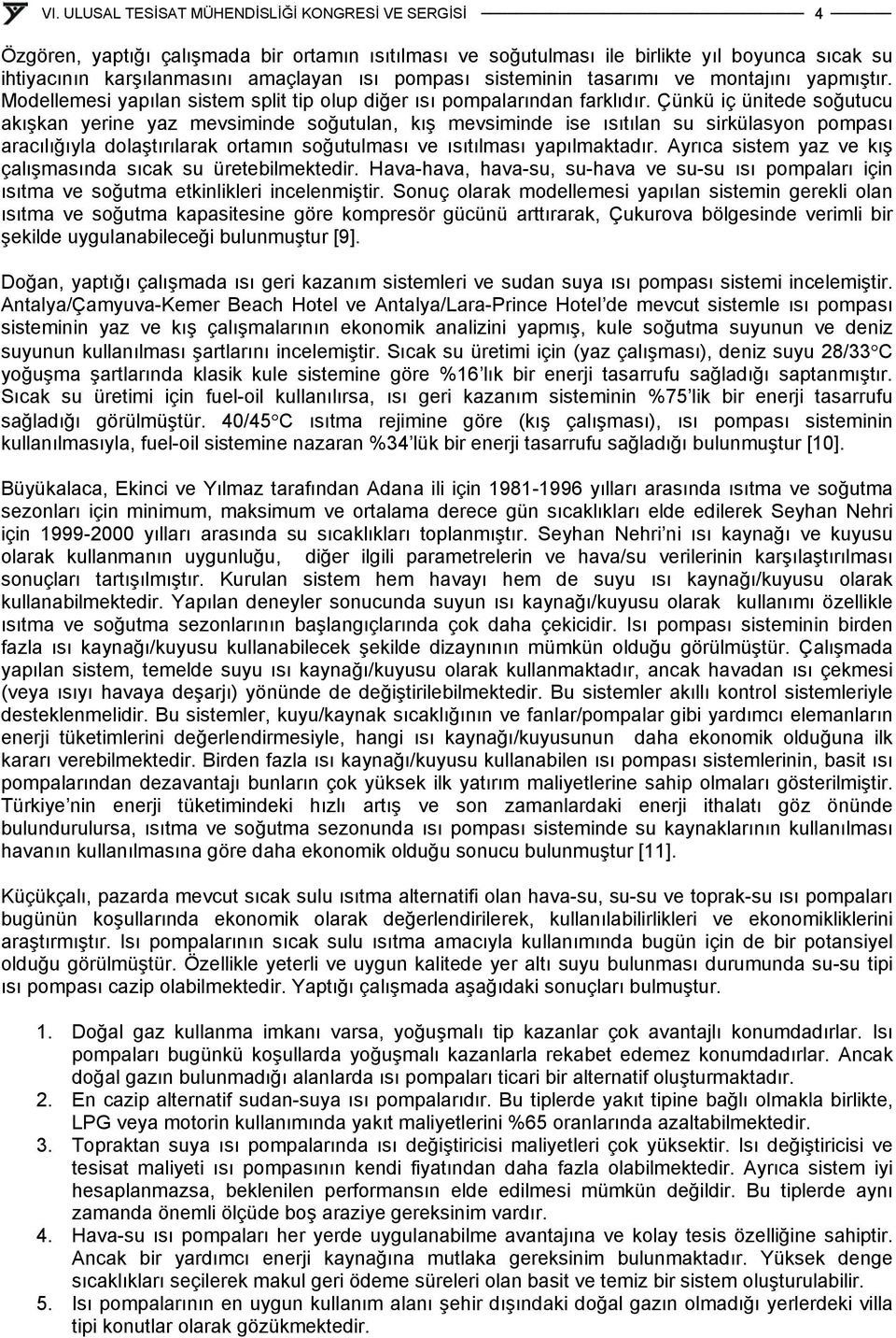 Çünkü iç ünitede soğutucu akışkan yerine yaz mevsiminde soğutulan, kış mevsiminde ise ısıtılan su sirkülasyon pompası aracılığıyla dolaştırılarak ortamın soğutulması ve ısıtılması yapılmaktadır.