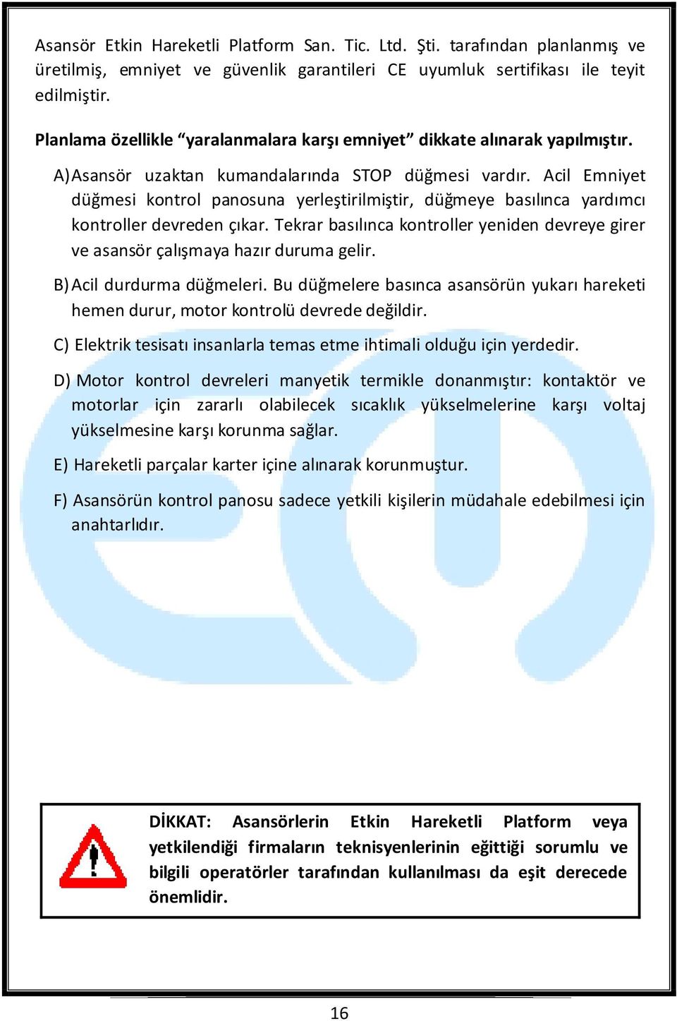 Acil Emniyet düğmesi kontrol panosuna yerleştirilmiştir, düğmeye basılınca yardımcı kontroller devreden çıkar.