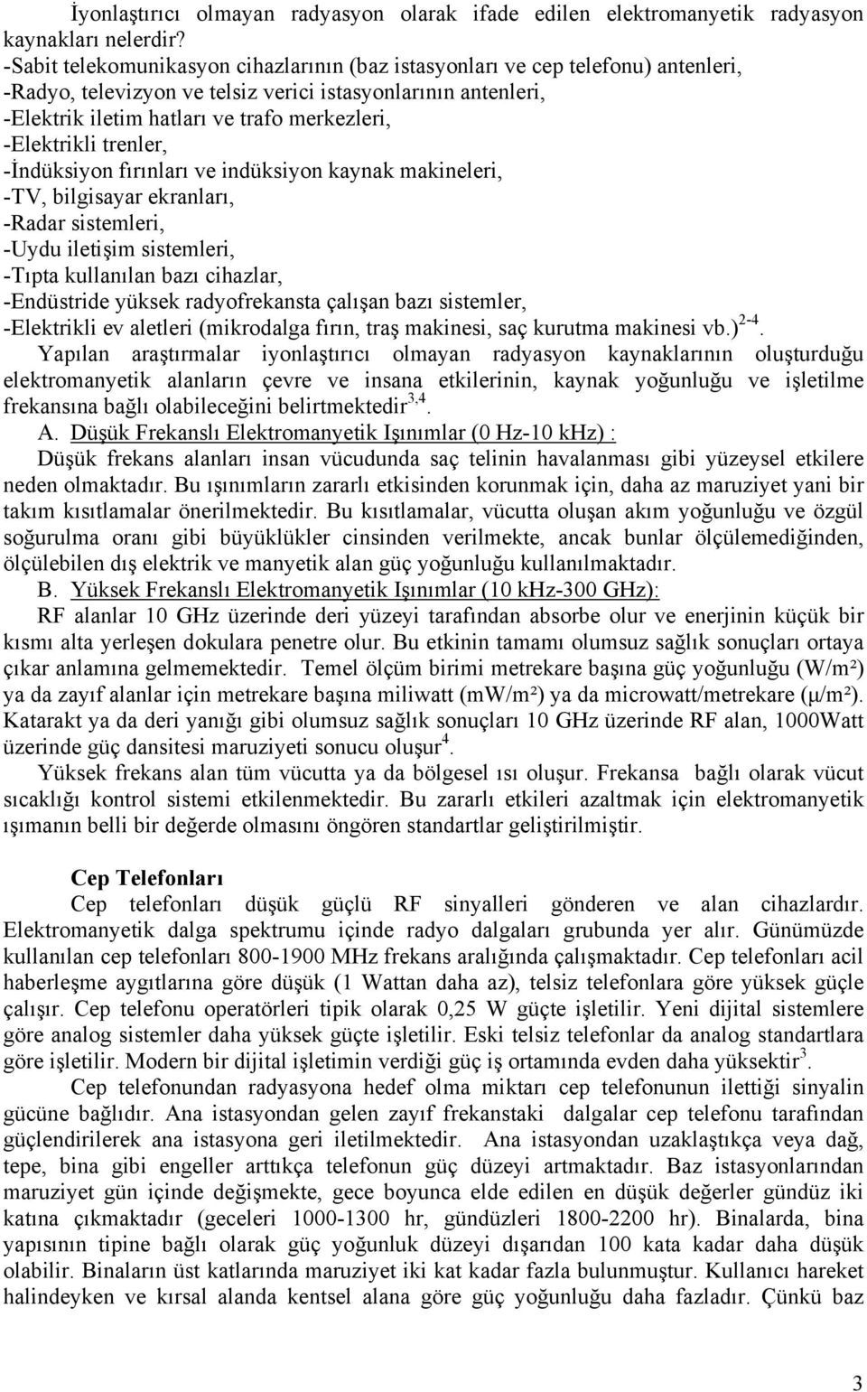 -Elektrikli trenler, -İndüksiyon fırınları ve indüksiyon kaynak makineleri, -TV, bilgisayar ekranları, -Radar sistemleri, -Uydu iletişim sistemleri, -Tıpta kullanılan bazı cihazlar, -Endüstride