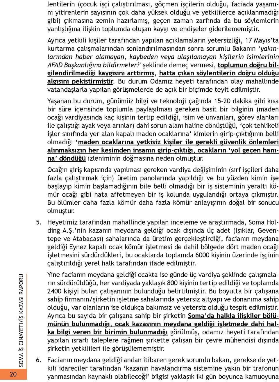 Ayrıca yetkili kişiler tarafından yapılan açıklamaların yetersizliği, 17 Mayıs ta kurtarma çalışmalarından sonlandırılmasından sonra sorumlu Bakanın yakınlarından haber alamayan, kaybeden veya