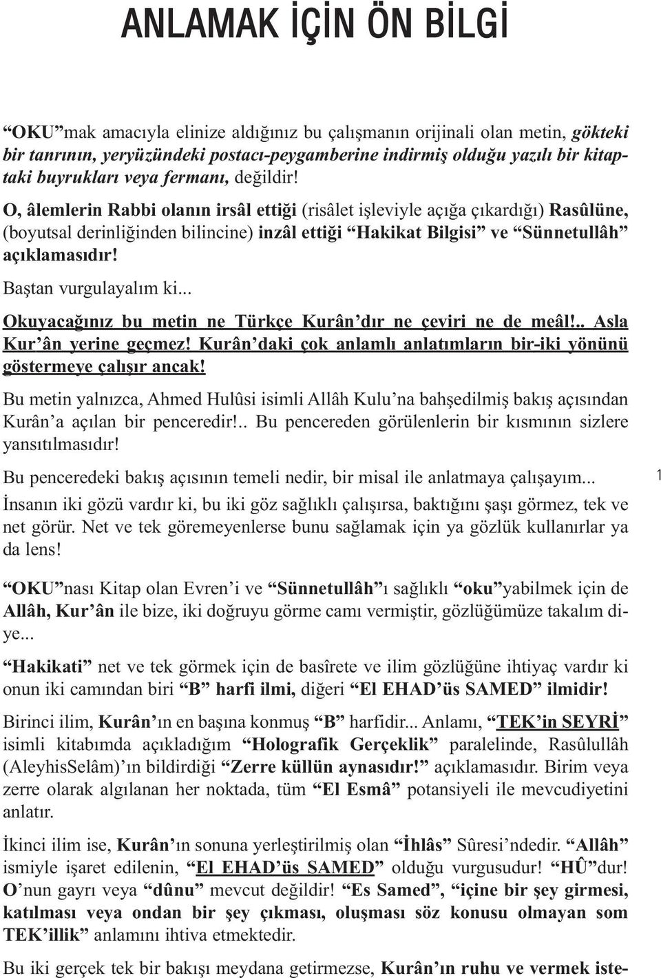 Baştan vurgulayalım ki... Okuyacağınız bu metin ne Türkçe Kurân dır ne çeviri ne de meâl!.. Asla Kur ân yerine geçmez! Kurân daki çok anlamlı anlatımların bir-iki yönünü göstermeye çalışır ancak!