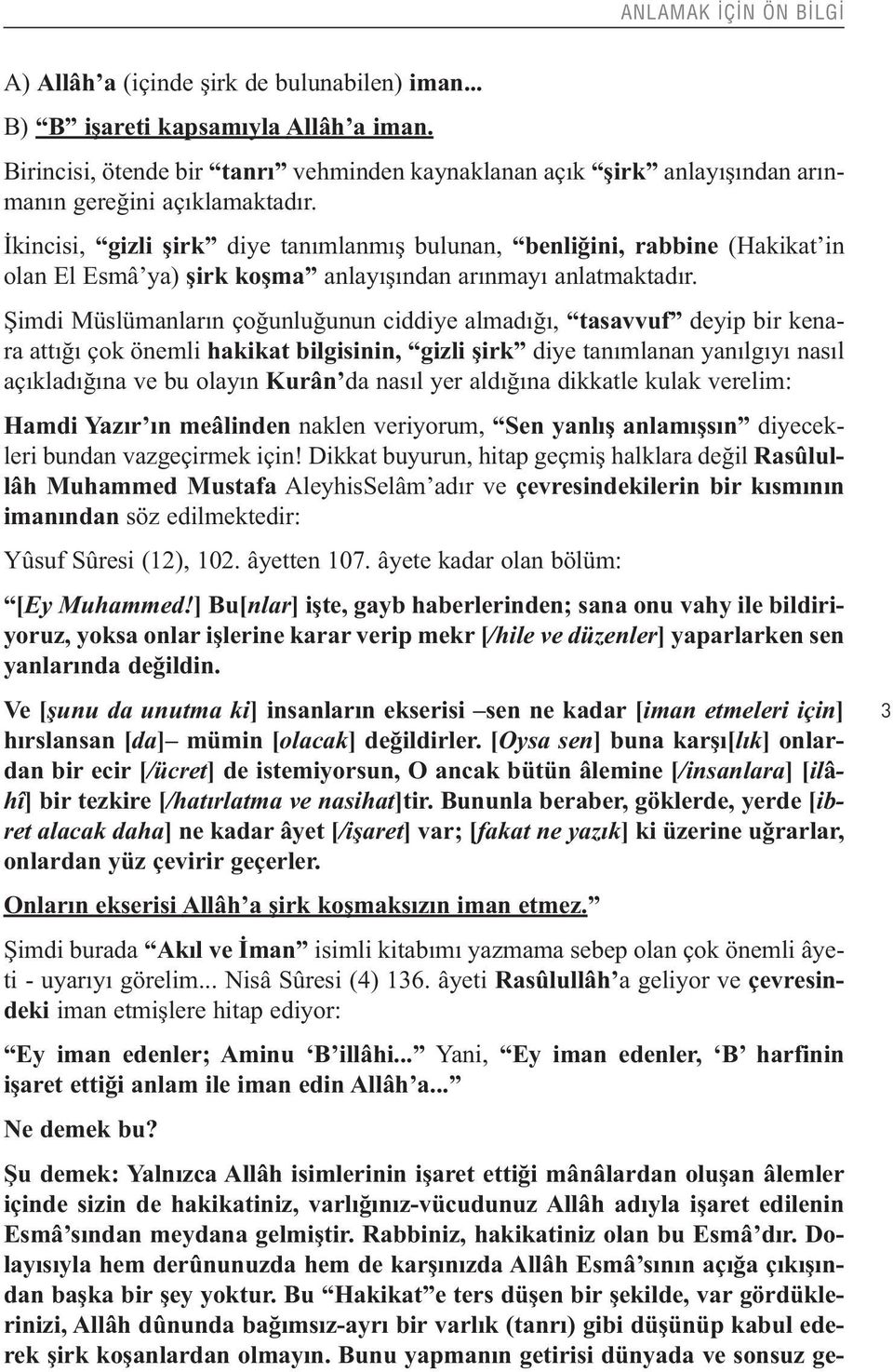 İkincisi, gizli şirk diye tanımlanmış bulunan, benliğini, rabbine (Hakikat in olan El Esmâ ya) şirk koşma anlayışından arınmayı anlatmaktadır.