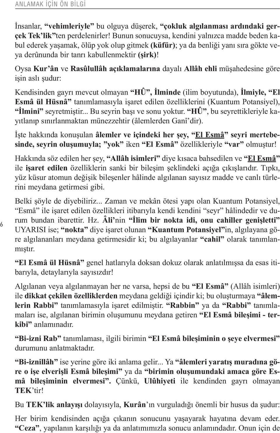 Oysa Kur ân ve Rasûlullâh açıklamalarına dayalı Allâh ehli müşahedesine göre işin aslı şudur: Kendisinden gayrı mevcut olmayan HÛ, İlminde (ilim boyutunda), İlmiyle, El Esmâ ül Hüsnâ tanımlamasıyla