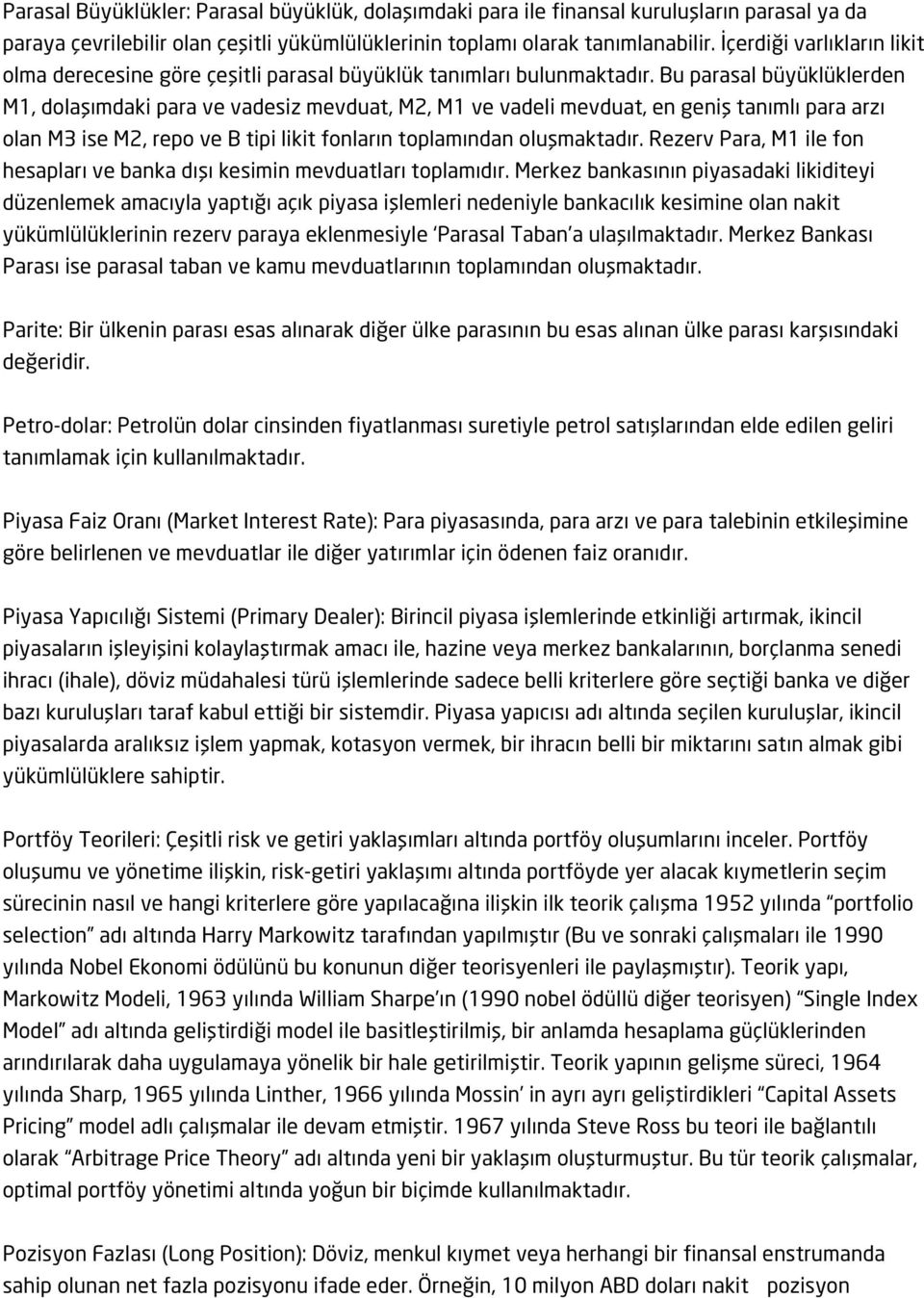 Bu parasal büyüklüklerden M1, dolaşımdaki para ve vadesiz mevduat, M2, M1 ve vadeli mevduat, en geniş tanımlı para arzı olan M3 ise M2, repo ve B tipi likit fonların toplamından oluşmaktadır.